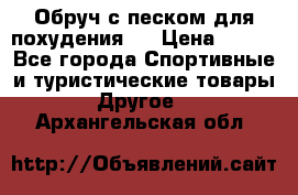 Обруч с песком для похудения.  › Цена ­ 500 - Все города Спортивные и туристические товары » Другое   . Архангельская обл.